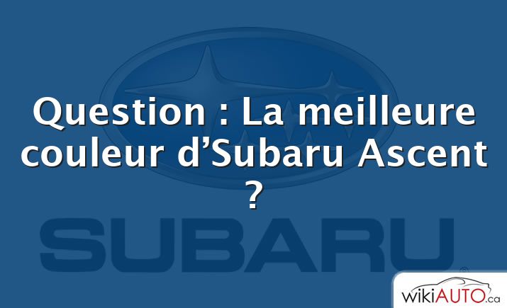 Question : La meilleure couleur d’Subaru Ascent ?